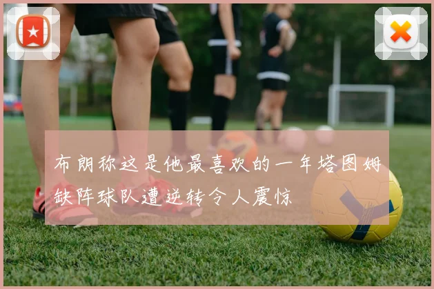 布朗称这是他最喜欢的一年塔图姆缺阵球队遭逆转令人震惊