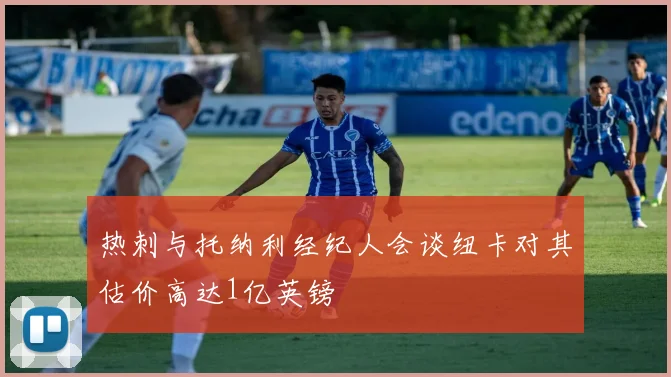 热刺与托纳利经纪人会谈纽卡对其估价高达1亿英镑