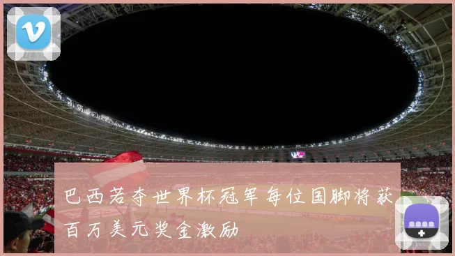 巴西若夺世界杯冠军每位国脚将获百万美元奖金激励