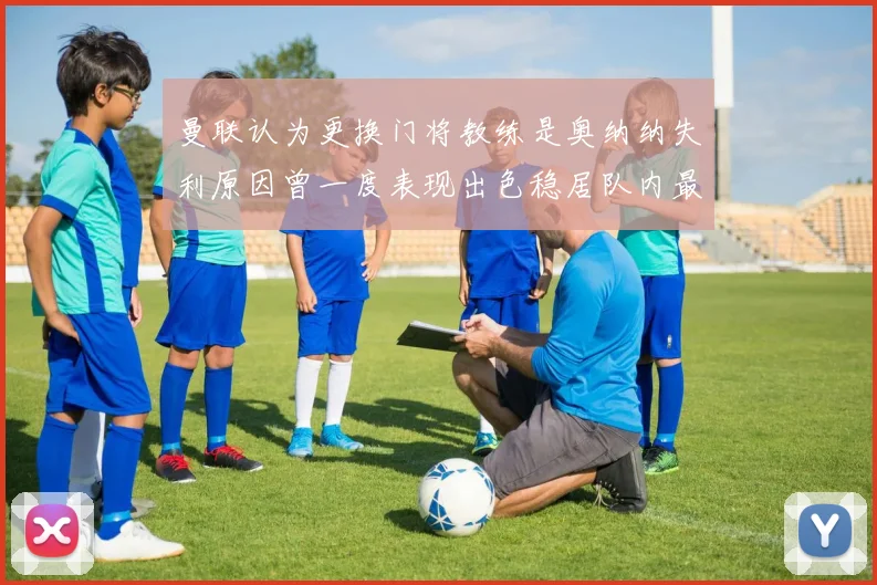 曼联认为更换门将教练是奥纳纳失利原因曾一度表现出色稳居队内最佳