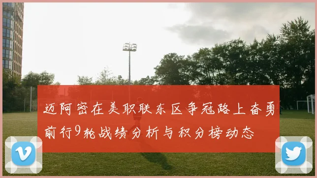 迈阿密在美职联东区争冠路上奋勇前行9轮战绩分析与积分榜动态