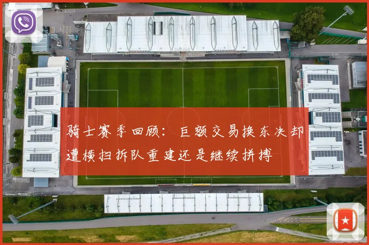 骑士赛季回顾：巨额交易换东决却遭横扫拆队重建还是继续拼搏